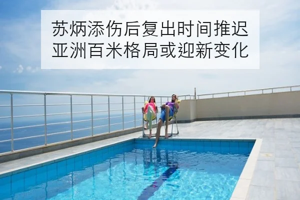 苏炳添伤后复出时间推迟 亚洲百米格局或迎新变化